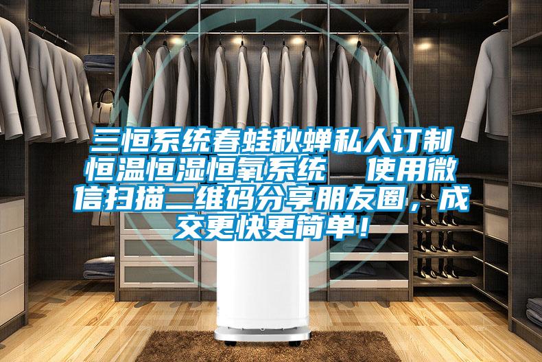 三恒系統(tǒng)春蛙秋蟬私人訂制恒溫恒濕恒氧系統(tǒng)  使用微信掃描二維碼分享朋友圈，成交更快更簡單！