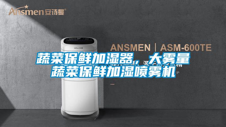 蔬菜保鮮加濕器，大霧量蔬菜保鮮加濕噴霧機(jī)