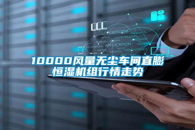 10000風(fēng)量無塵車間直膨恒濕機(jī)組行情走勢