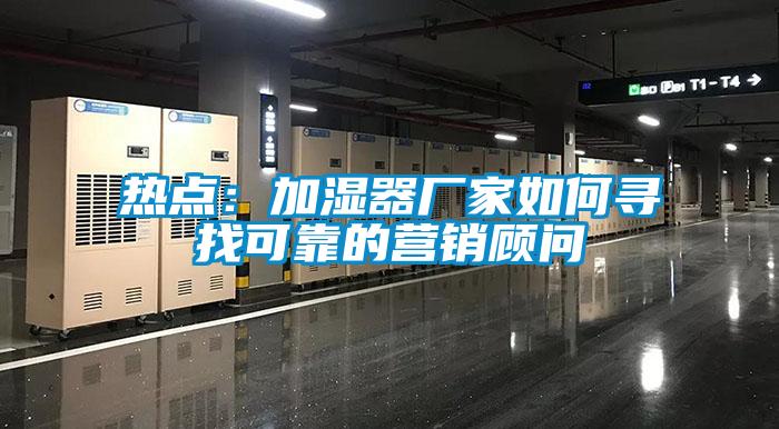 熱點(diǎn):加濕器廠家如何尋找可靠的營銷顧問