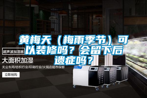 黃梅天（梅雨季節(jié)）可以裝修嗎？會(huì)留下后遺癥嗎？