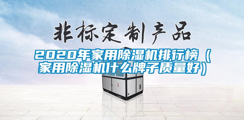 2020年家用除濕機排行榜（家用除濕機什么牌子質(zhì)量好）
