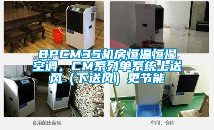 BPCM35機(jī)房恒溫恒濕空調(diào)，CM系列單系統(tǒng)上送風(fēng)（下送風(fēng)）更節(jié)能