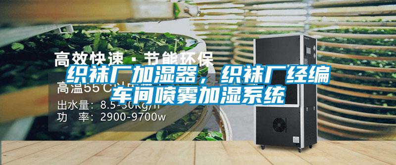 織襪廠加濕器,織襪廠經(jīng)編車間噴霧加濕系統(tǒng)