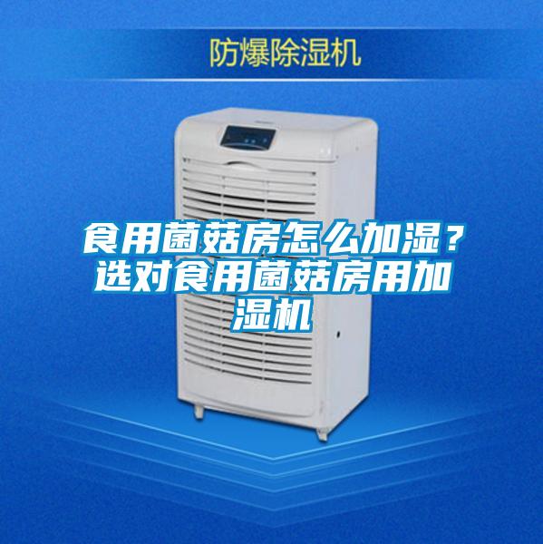 食用菌菇房怎么加濕？選對(duì)食用菌菇房用加濕機(jī)