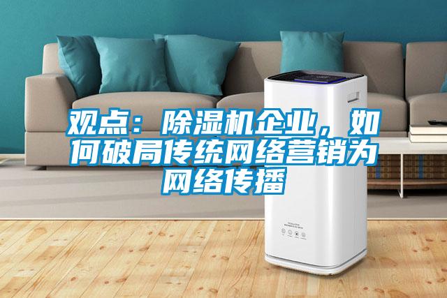 觀點：除濕機企業(yè)，如何破局傳統(tǒng)網(wǎng)絡營銷為網(wǎng)絡傳播
