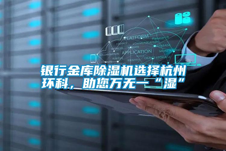 銀行金庫除濕機選擇杭州環(huán)科，助您萬無一“濕”