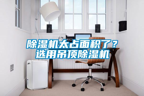 除濕機太占面積了？選用吊頂除濕機