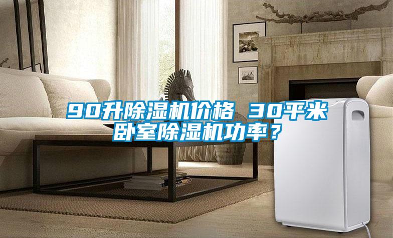 90升除濕機(jī)價(jià)格 30平米臥室除濕機(jī)功率？