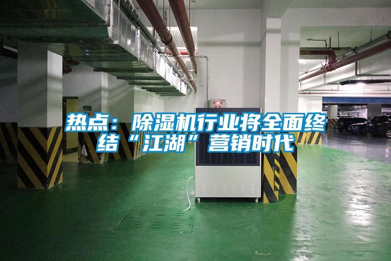 熱點(diǎn)：除濕機(jī)行業(yè)將全面終結(jié)“江湖”營(yíng)銷(xiāo)時(shí)代