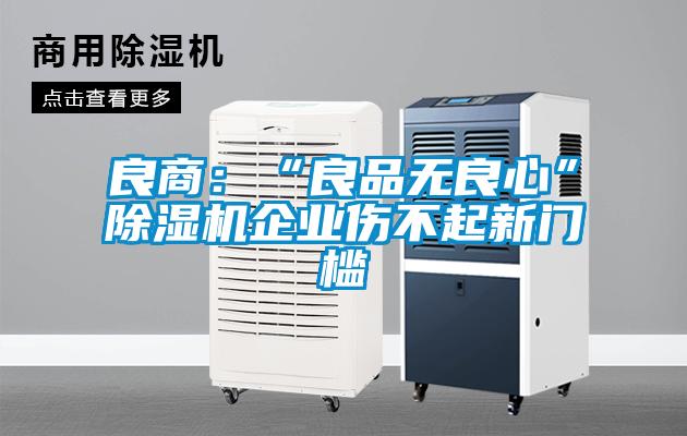 良商:“良品無良心”除濕機企業(yè)傷不起新門檻