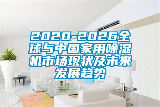 2020-2026全球與中國家用除濕機市場現狀及未來發(fā)展趨勢