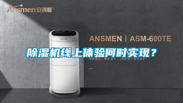 除濕機(jī)線上體驗(yàn)何時(shí)實(shí)現(xiàn)？
