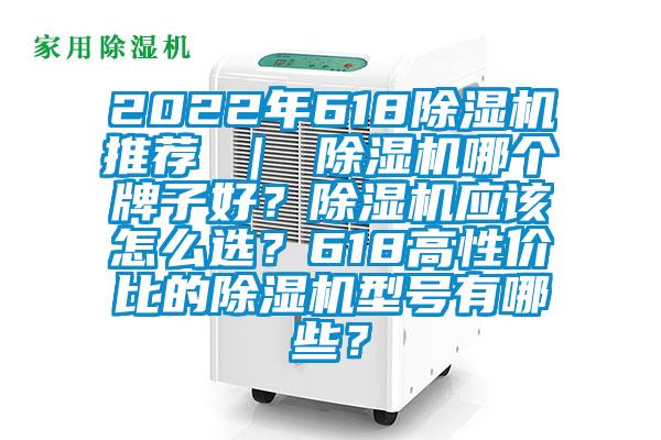 2022年618除濕機推薦 ｜ 除濕機哪個牌子好？除濕機應(yīng)該怎么選？618高性價比的除濕機型號有哪些？