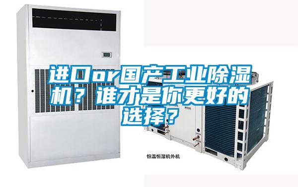 進口or國產(chǎn)工業(yè)除濕機？誰才是你更好的選擇？