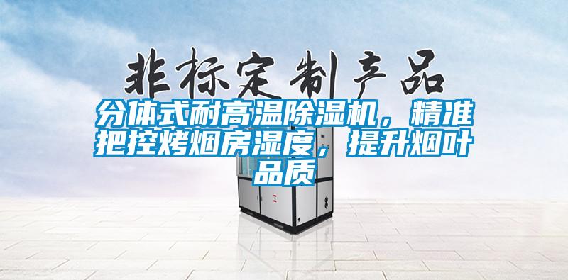 分體式耐高溫除濕機(jī)，精準(zhǔn)把控烤煙房濕度，提升煙葉品質(zhì)