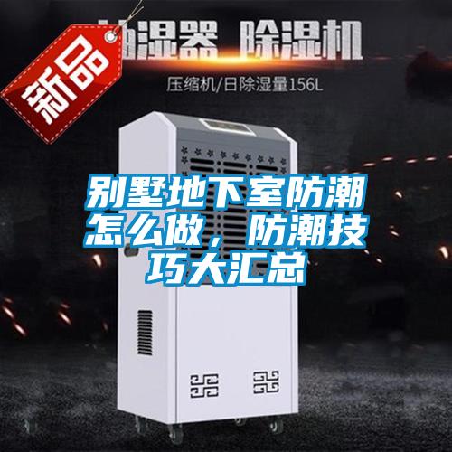 別墅地下室防潮怎么做，防潮技巧大匯總