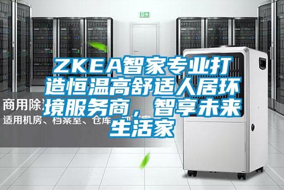 ZKEA智家專(zhuān)業(yè)打造恒溫高舒適人居環(huán)境服務(wù)商，智享未來(lái)生活家