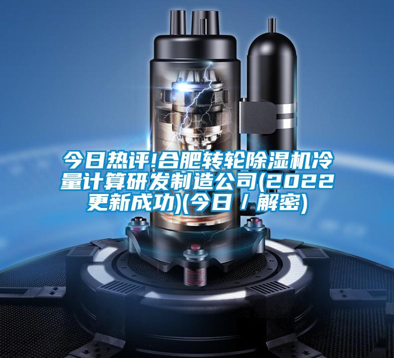今日熱評!合肥轉輪除濕機冷量計算研發(fā)制造公司(2022更新成功)(今日／解密)
