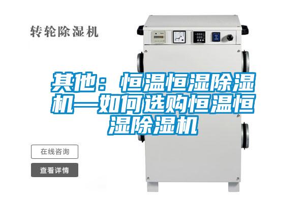 其他：恒溫恒濕除濕機(jī)—如何選購(gòu)恒溫恒濕除濕機(jī)