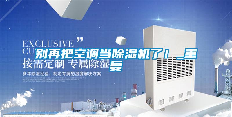 別再把空調(diào)當(dāng)除濕機了!_重復(fù)