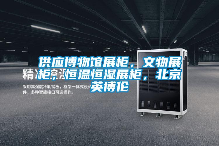 供應(yīng)博物館展柜，文物展柜，恒溫恒濕展柜，北京英博倫