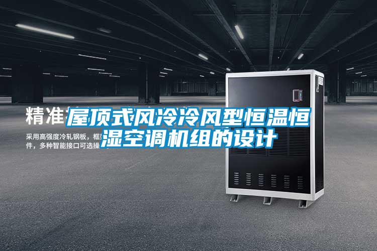 屋頂式風(fēng)冷冷風(fēng)型恒溫恒濕空調(diào)機組的設(shè)計