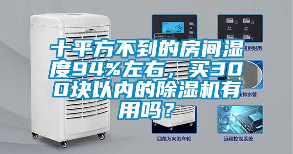 十平方不到的房間濕度94%左右，買(mǎi)300塊以內(nèi)的除濕機(jī)有用嗎？