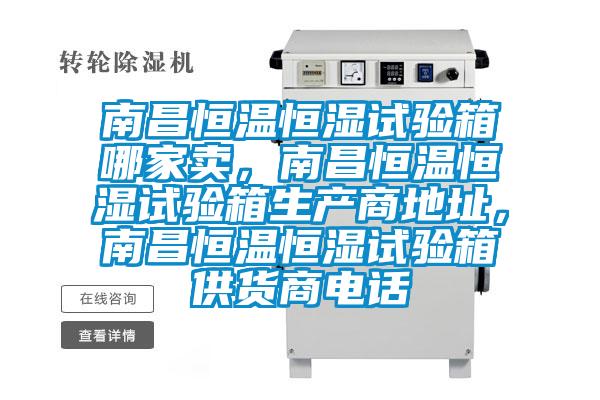 南昌恒溫恒濕試驗(yàn)箱哪家賣，南昌恒溫恒濕試驗(yàn)箱生產(chǎn)商地址，南昌恒溫恒濕試驗(yàn)箱供貨商電話