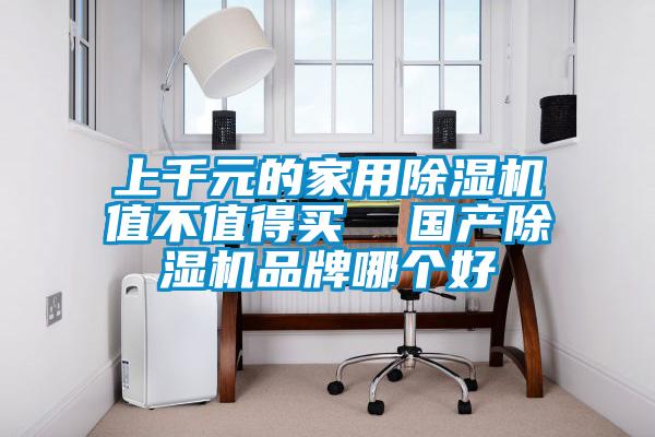 上千元的家用除濕機值不值得買  國產(chǎn)除濕機品牌哪個好