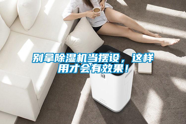 別拿除濕機當擺設，這樣用才會有效果！