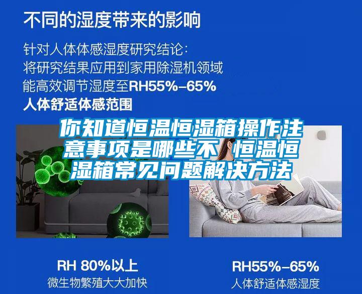 你知道恒溫恒濕箱操作注意事項(xiàng)是哪些不 恒溫恒濕箱常見問(wèn)題解決方法