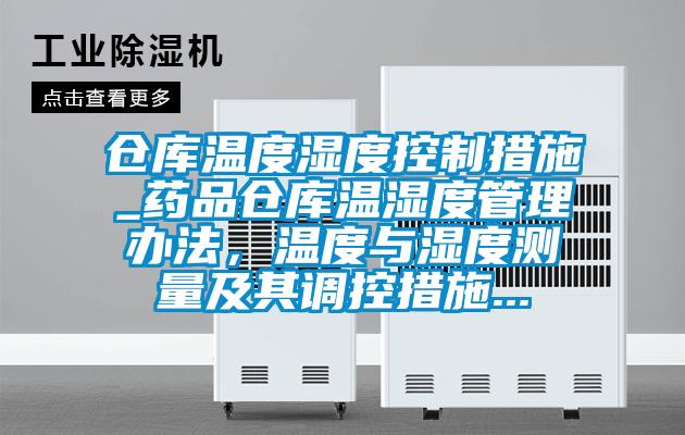 倉庫溫度濕度控制措施_藥品倉庫溫濕度管理辦法，溫度與濕度測(cè)量及其調(diào)控措施...