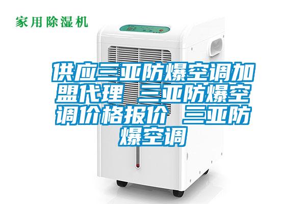 供應三亞防爆空調(diào)加盟代理 三亞防爆空調(diào)價格報價 三亞防爆空調(diào)