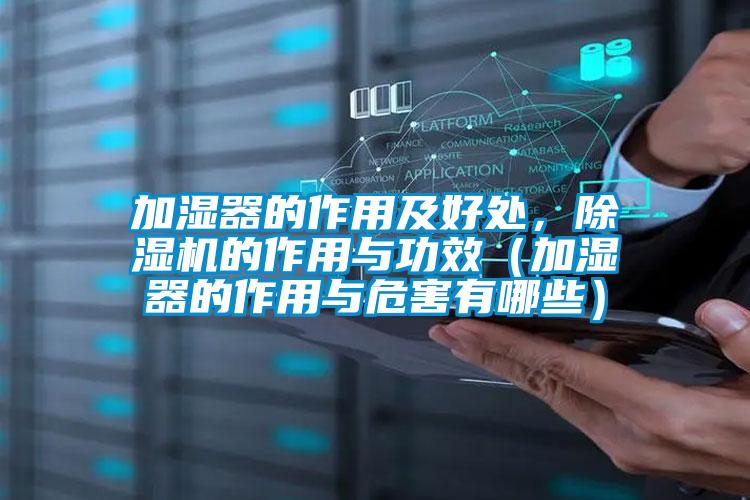 加濕器的作用及好處，除濕機的作用與功效（加濕器的作用與危害有哪些）