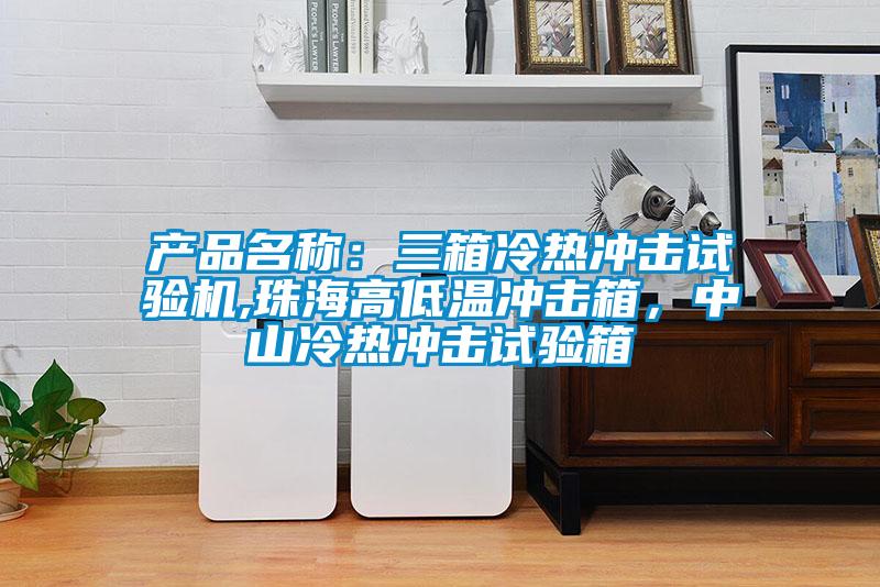 產(chǎn)品名稱:三箱冷熱沖擊試驗機(jī),珠海高低溫沖擊箱,中山冷熱沖擊試驗箱