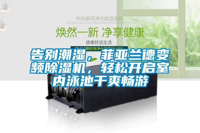 告別潮濕，菲亞蘭德變頻除濕機，輕松開啟室內(nèi)泳池干爽暢游