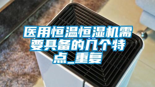 醫(yī)用恒溫恒濕機(jī)需要具備的幾個特點(diǎn)_重復(fù)