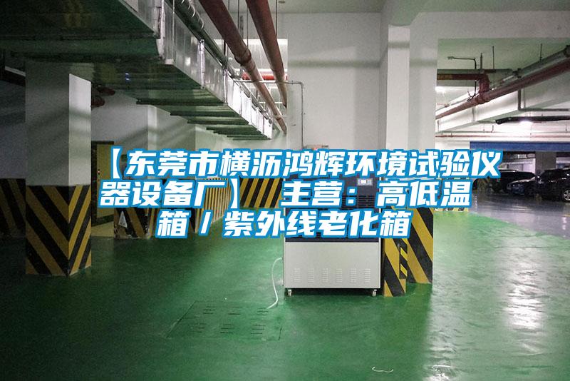 【東莞市橫瀝鴻輝環(huán)境試驗儀器設(shè)備廠】 主營:高低溫箱/紫外線老化箱