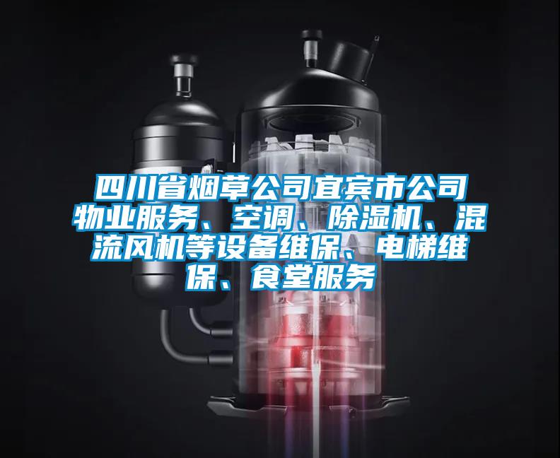 四川省煙草公司宜賓市公司物業(yè)服務(wù)、空調(diào)、除濕機(jī)、混流風(fēng)機(jī)等設(shè)備維保、電梯維保、食堂服務(wù)
