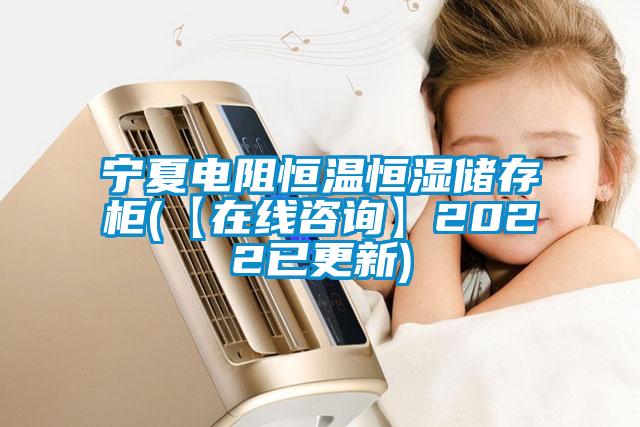 寧夏電阻恒溫恒濕儲(chǔ)存柜(【在線咨詢】2022已更新)