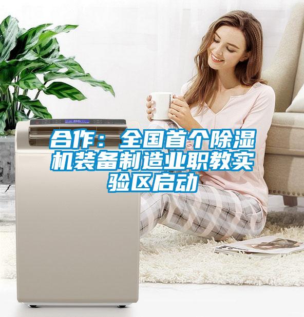 合作：全國首個除濕機(jī)裝備制造業(yè)職教實驗區(qū)啟動