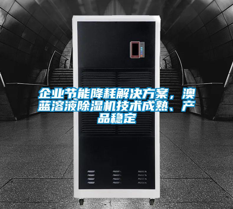 企業(yè)節(jié)能降耗解決方案，澳藍溶液除濕機技術(shù)成熟、產(chǎn)品穩(wěn)定