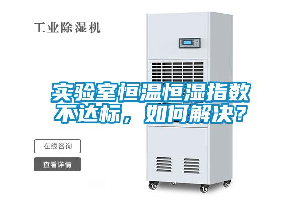 實驗室恒溫恒濕指數(shù)不達標，如何解決？