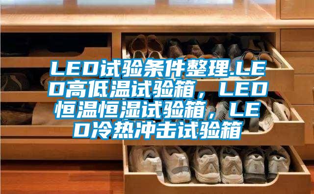 LED試驗(yàn)條件整理.LED高低溫試驗(yàn)箱，LED恒溫恒濕試驗(yàn)箱，LED冷熱沖擊試驗(yàn)箱