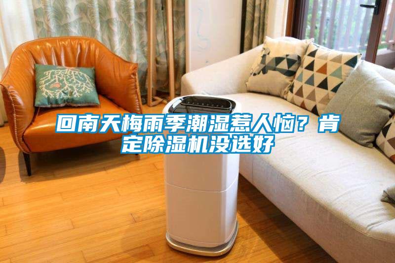 回南天梅雨季潮濕惹人惱?肯定除濕機(jī)沒(méi)選好