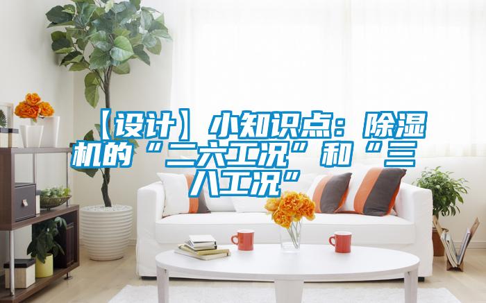 【設(shè)計(jì)】小知識點(diǎn)：除濕機(jī)的“二六工況”和“三八工況”