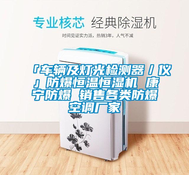 「車輛及燈光檢測器／儀」防爆恒溫恒濕機(jī) 康寧防爆 銷售各類防爆空調(diào)廠家
