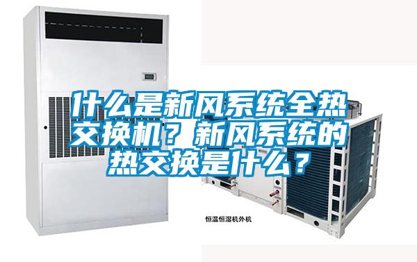 什么是新風(fēng)系統(tǒng)全熱交換機(jī)？新風(fēng)系統(tǒng)的熱交換是什么？