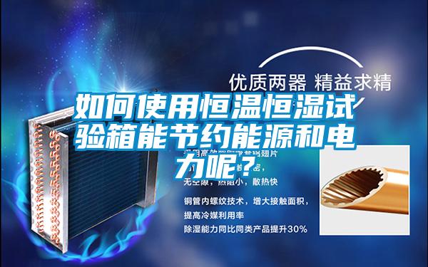 如何使用恒溫恒濕試驗箱能節(jié)約能源和電力呢？